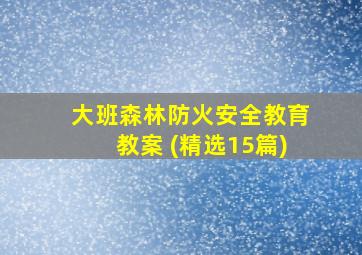 大班森林防火安全教育教案 (精选15篇)